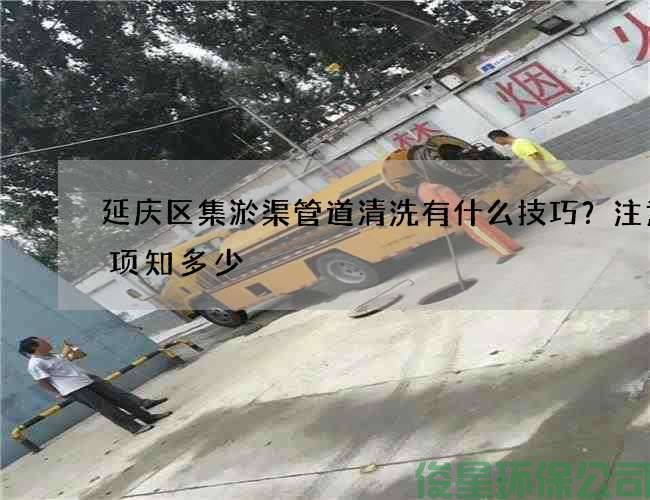 延庆区集淤渠管道清洗有什么技巧？注意事项知多少