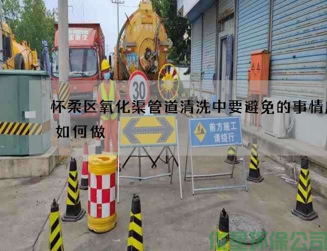 怀柔区氧化渠管道清洗中要避免的事情应该如何做