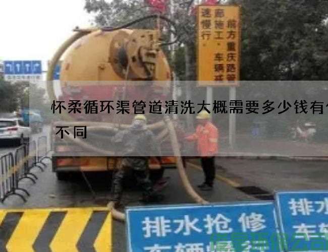怀柔循环渠管道清洗大概需要多少钱有什么不同