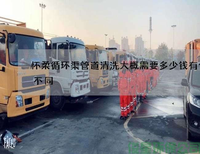 怀柔循环渠管道清洗大概需要多少钱有什么不同