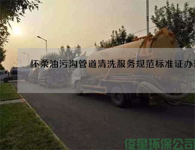 怀柔油污沟管道清洗服务规范标准证办理