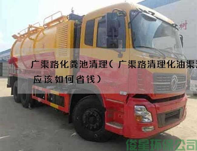 广渠路化粪池清理(广渠路清理化油渠污水应该如何省钱)