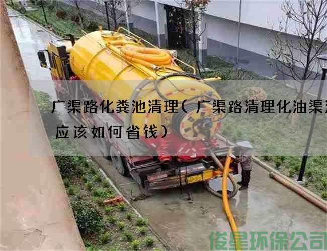 广渠路化粪池清理(广渠路清理化油渠污水应该如何省钱)