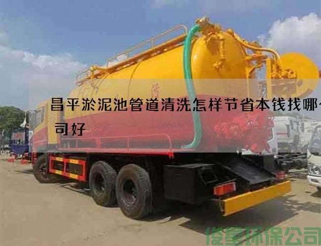 昌平淤泥池管道清洗怎样节省本钱找哪个公司好