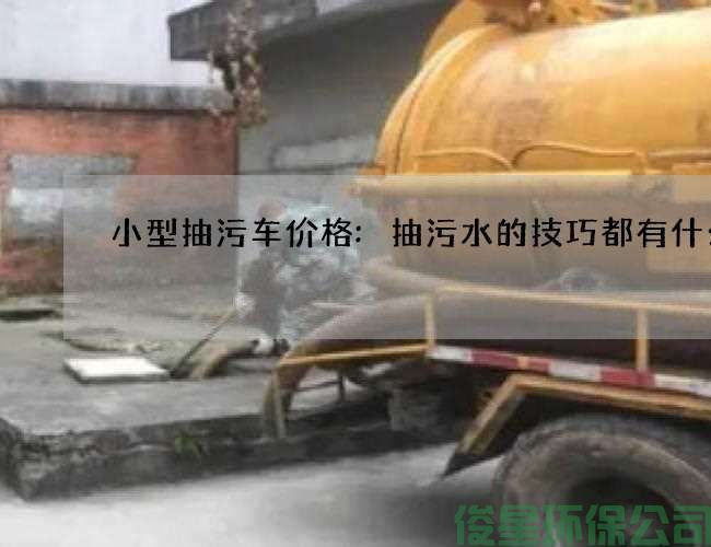 小型抽污车价格:抽污水的技巧都有什么