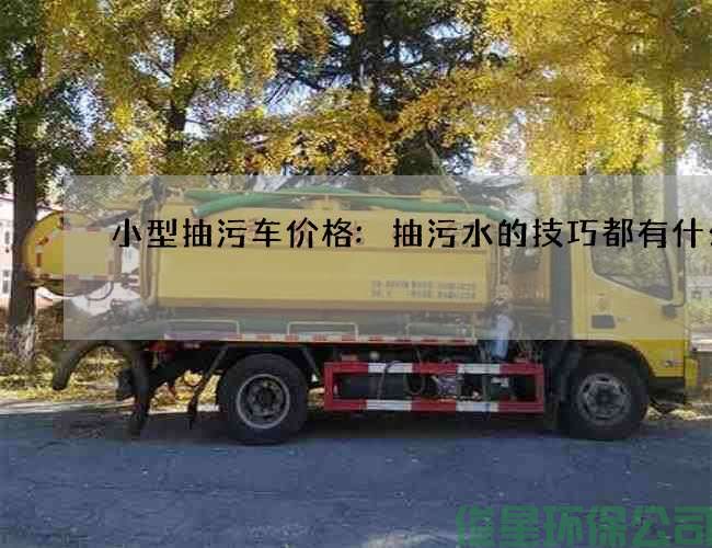小型抽污车价格:抽污水的技巧都有什么