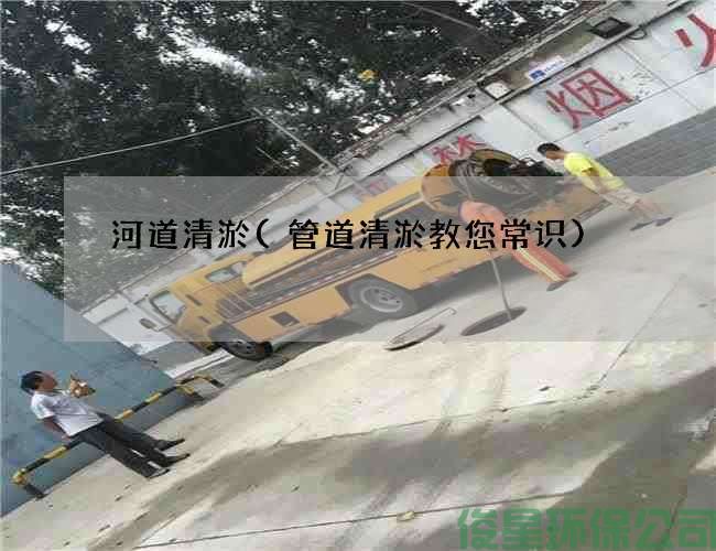 河道清淤(管道清淤教您常识)