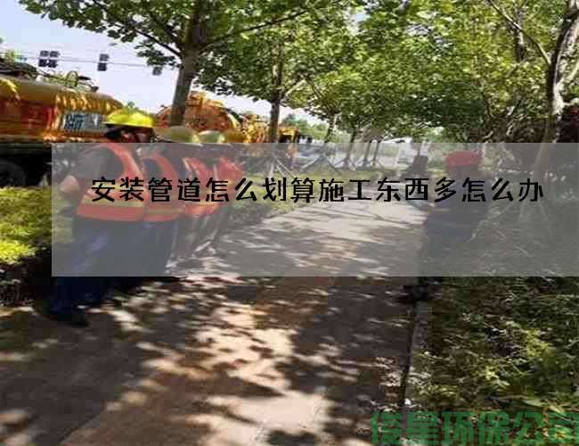 安装管道怎么划算施工东西多怎么办