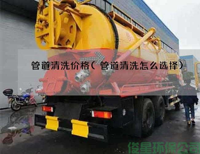管道清洗价格(管道清洗怎么选择)