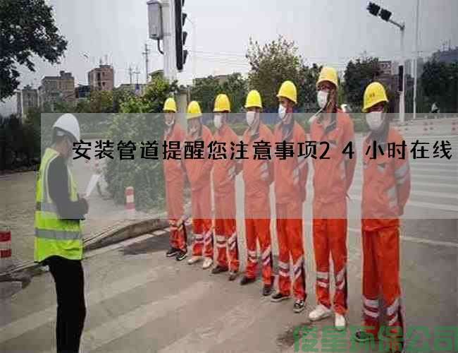 安装管道提醒您注意事项24小时在线