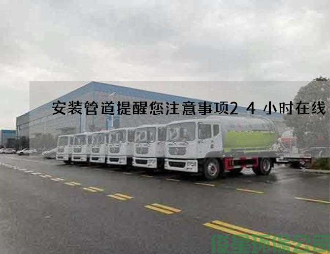 安装管道提醒您注意事项24小时在线
