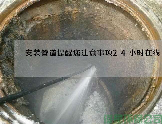 安装管道提醒您注意事项24小时在线