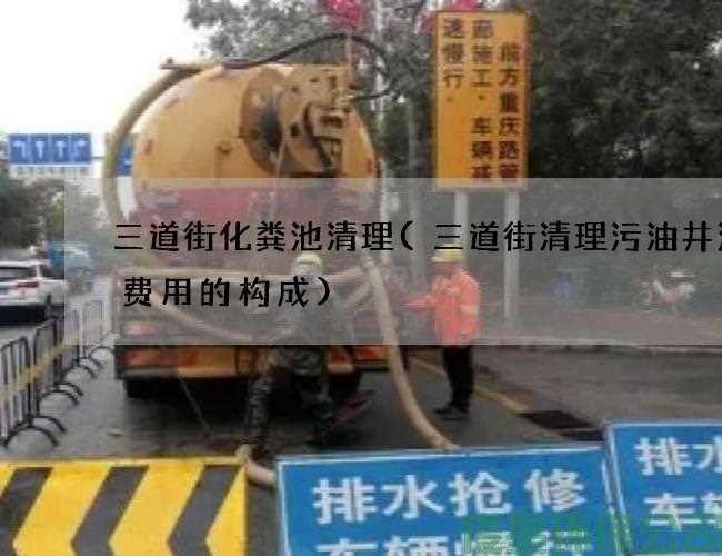 三道街化粪池清理(三道街清理污油井污水费用的构成)