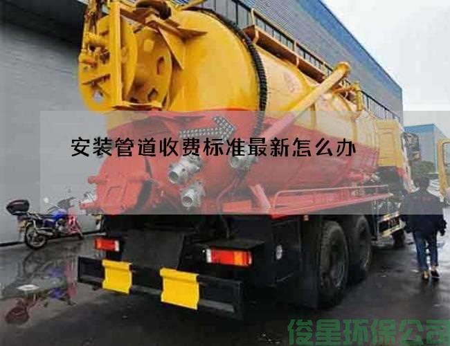 安装管道收费标准最新怎么办
