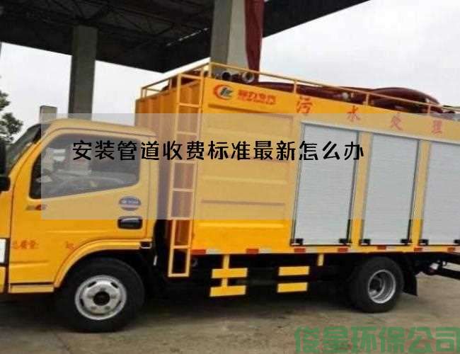 安装管道收费标准最新怎么办
