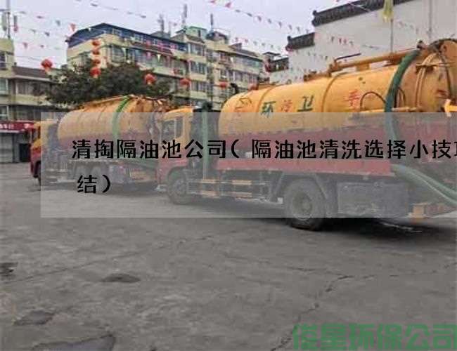 清掏隔油池公司(隔油池清洗选择小技巧总结)