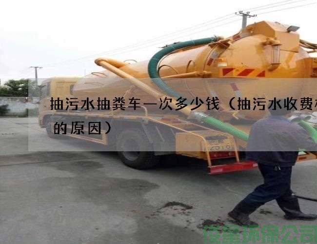 抽污水抽粪车一次多少钱（抽污水收费标准的原因)