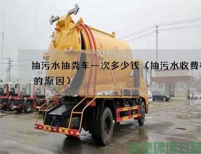 抽污水抽粪车一次多少钱（抽污水收费标准的原因)