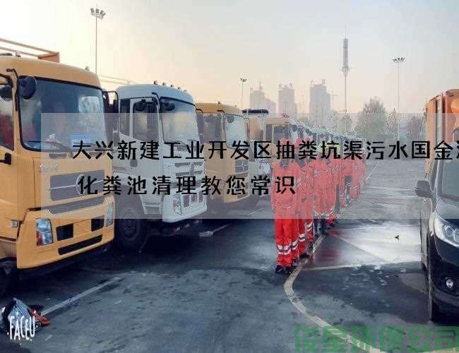 大兴新建工业开发区抽粪坑渠污水国金汽车化粪池清理教您常识