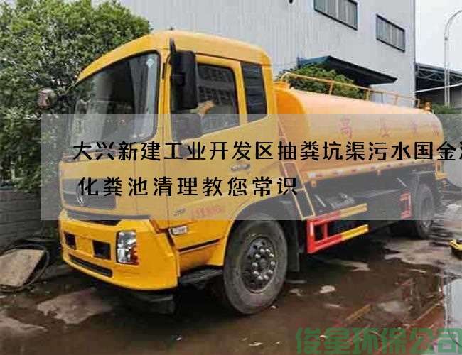 大兴新建工业开发区抽粪坑渠污水国金汽车化粪池清理教您常识