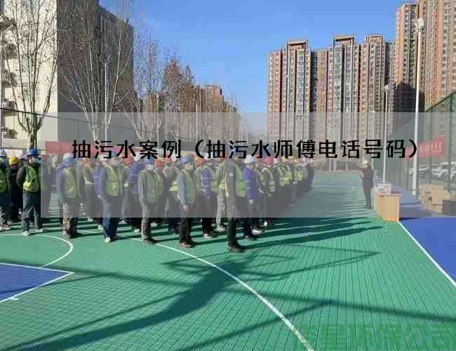 抽污水案例（抽污水师傅电话号码)