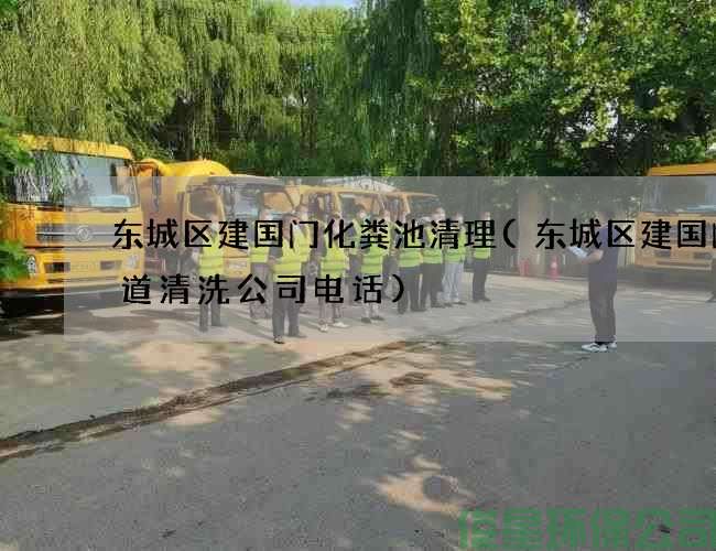 东城区建国门化粪池清理(东城区建国门管道清洗公司电话)