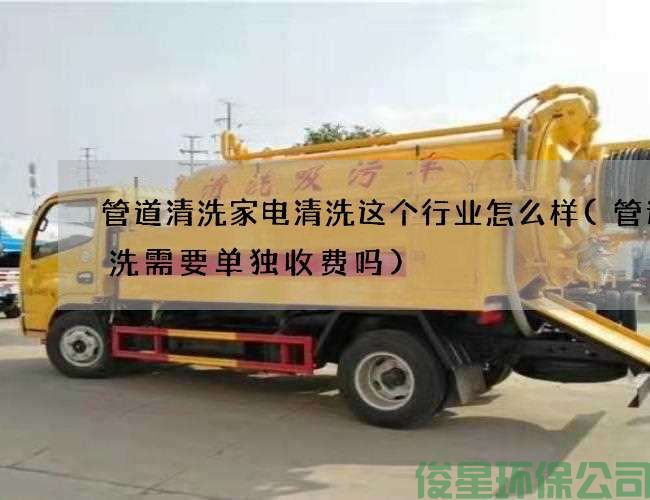 管道清洗家电清洗这个行业怎么样(管道清洗需要单独收费吗)