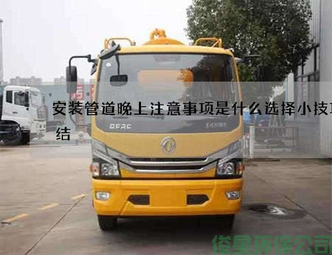 安装管道晚上注意事项是什么选择小技巧总结