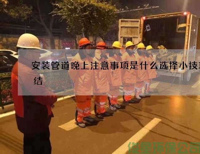 安装管道晚上注意事项是什么选择小技巧总结