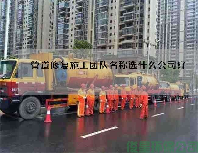 管道修复施工团队名称选什么公司好