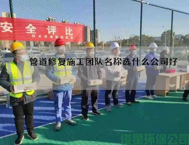 管道修复施工团队名称选什么公司好