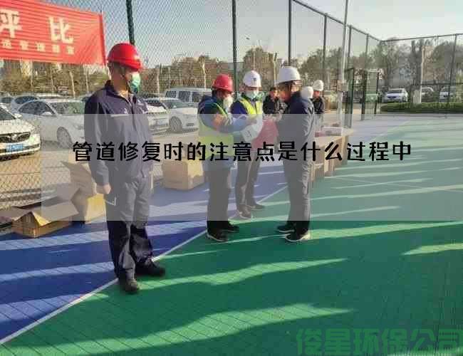 管道修复时的注意点是什么过程中