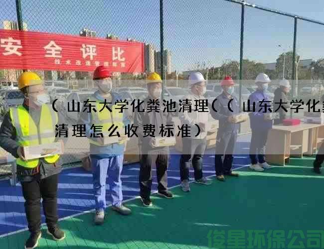 (山东大学化粪池清理((山东大学化粪池清理怎么收费标准)