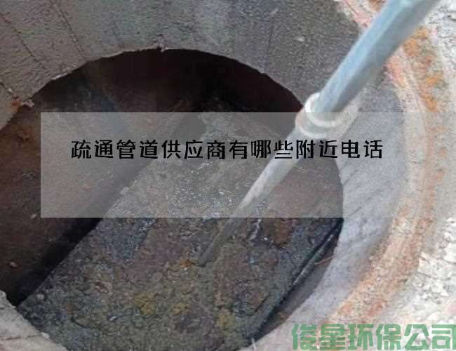 疏通管道供应商有哪些附近电话