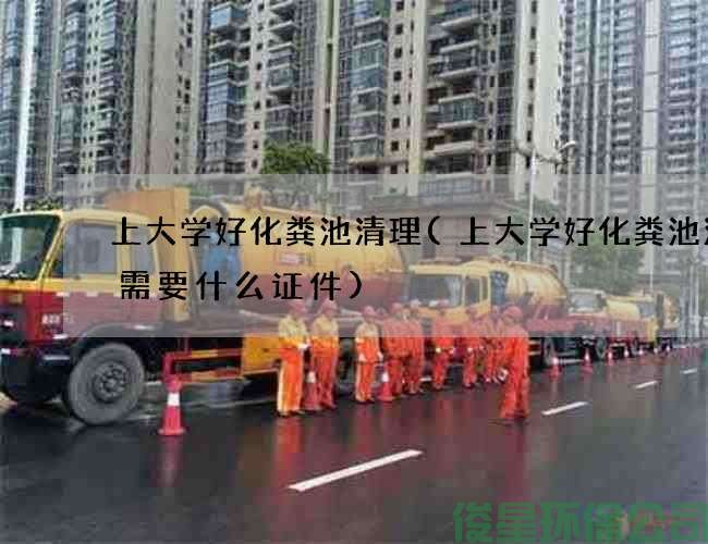 上大学好化粪池清理(上大学好化粪池清理需要什么证件)