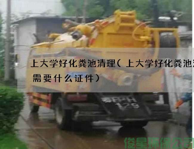 上大学好化粪池清理(上大学好化粪池清理需要什么证件)