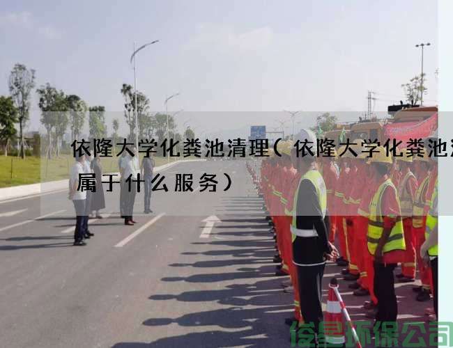 依隆大学化粪池清理(依隆大学化粪池清掏属于什么服务)