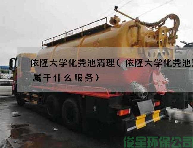 依隆大学化粪池清理(依隆大学化粪池清掏属于什么服务)