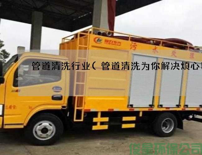 管道清洗行业(管道清洗为你解决烦心事)