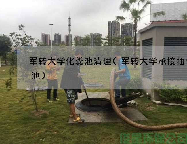 军转大学化粪池清理(军转大学承接抽化粪池)