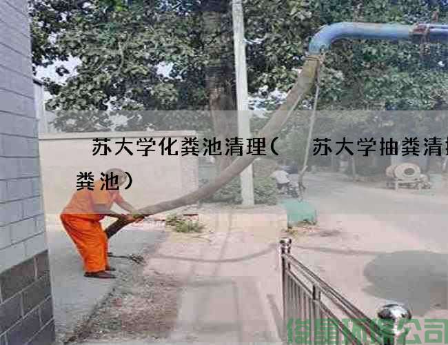 冮苏大学化粪池清理(冮苏大学抽粪清掏化粪池)