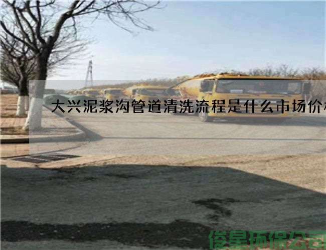 大兴泥浆沟管道清洗流程是什么市场价格