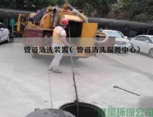 管道清洗装置(管道清洗服务中心)