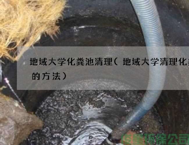 地域大学化粪池清理(地域大学清理化粪池的方法)