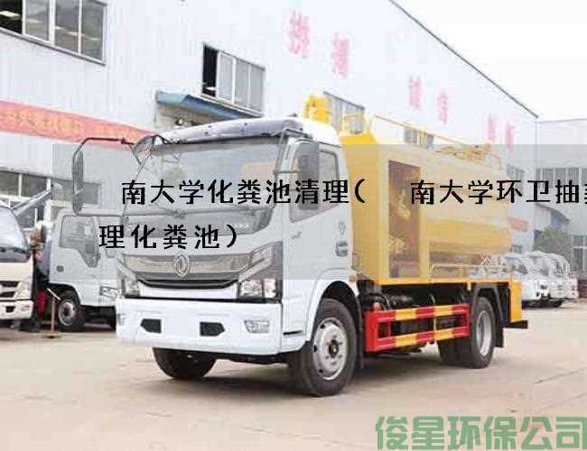 堲南大学化粪池清理(堲南大学环卫抽粪清理化粪池)