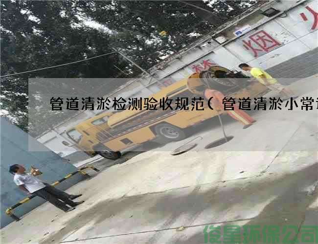 管道清淤检测验收规范(管道清淤小常识)