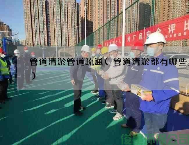 管道清淤管道疏通(管道清淤都有哪些步骤)