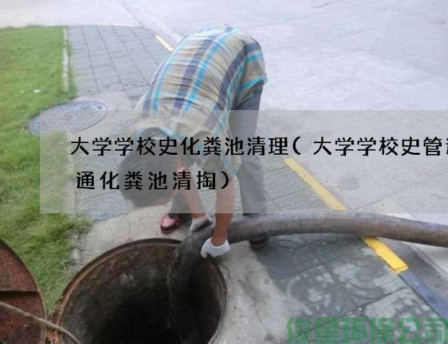 大学学校史化粪池清理(大学学校史管道疏通化粪池清掏)