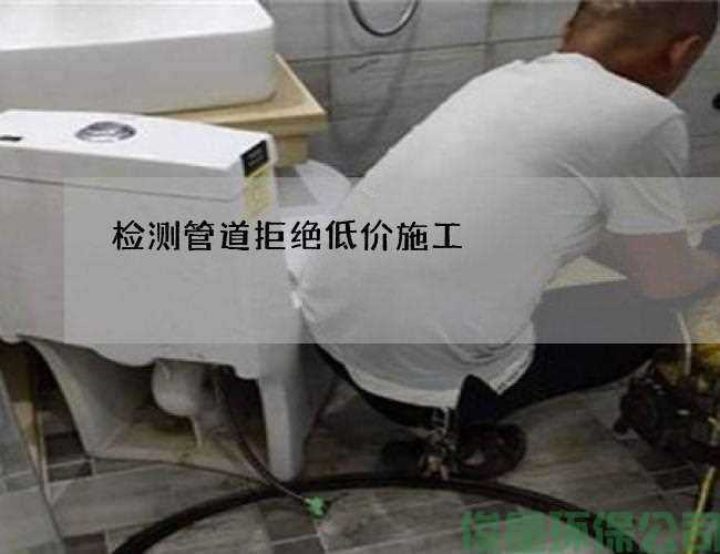 检测管道拒绝低价施工