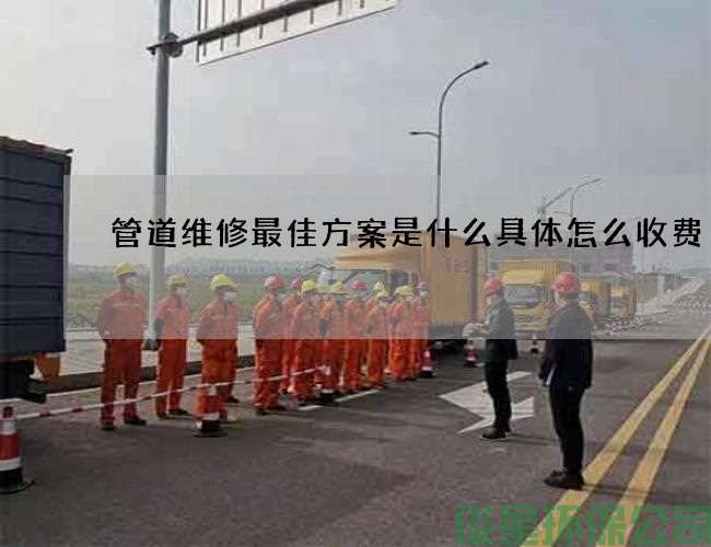 管道维修最佳方案是什么具体怎么收费